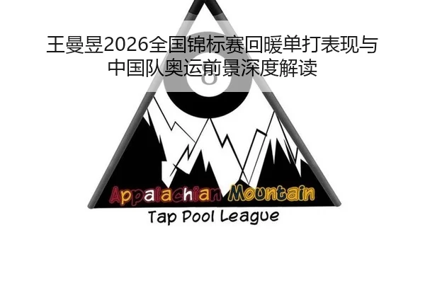 王曼昱2026全国锦标赛回暖单打表现与中国队奥运前景深度解读